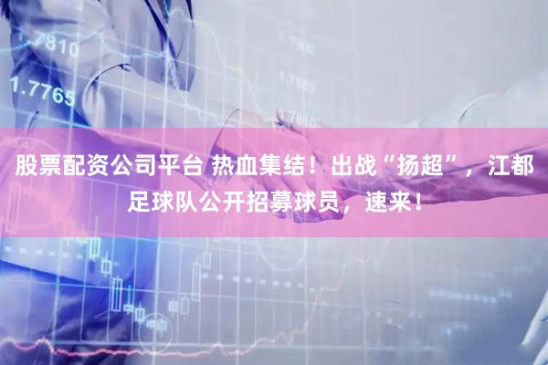 股票配资公司平台 热血集结！出战“扬超”，江都足球队公开招募球员，速来！