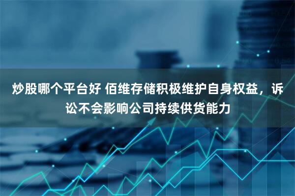 炒股哪个平台好 佰维存储积极维护自身权益，诉讼不会影响公司持续供货能力