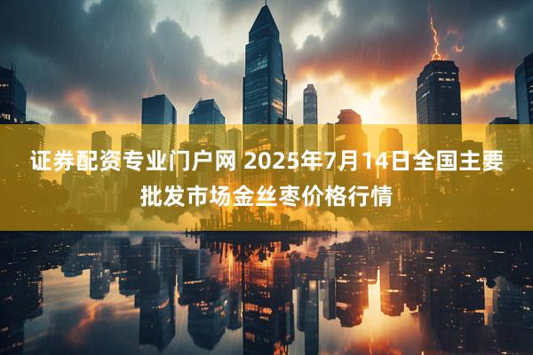 证券配资专业门户网 2025年7月14日全国主要批发市场金丝枣价格行情