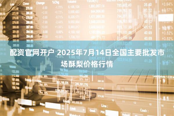 配资官网开户 2025年7月14日全国主要批发市场酥梨价格行情