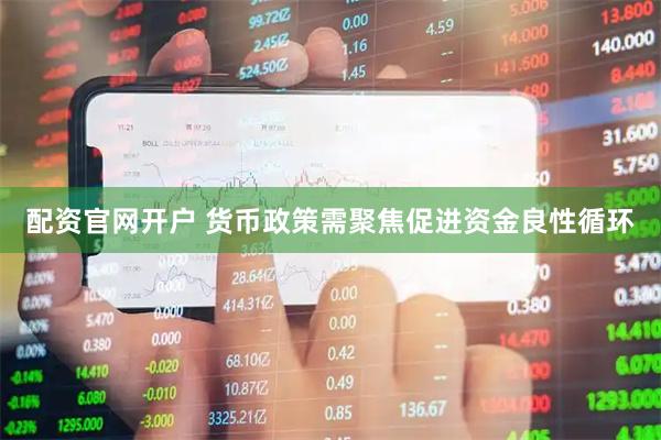 配资官网开户 货币政策需聚焦促进资金良性循环