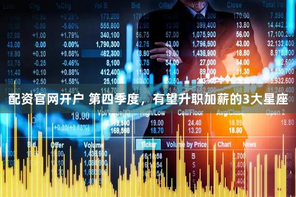 配资官网开户 第四季度，有望升职加薪的3大星座