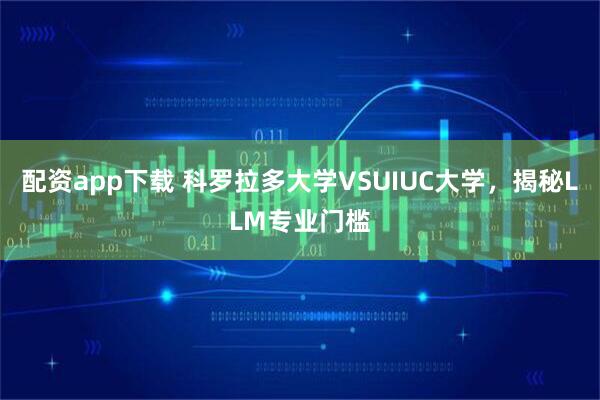 配资app下载 科罗拉多大学VSUIUC大学,揭秘LLM专业门槛