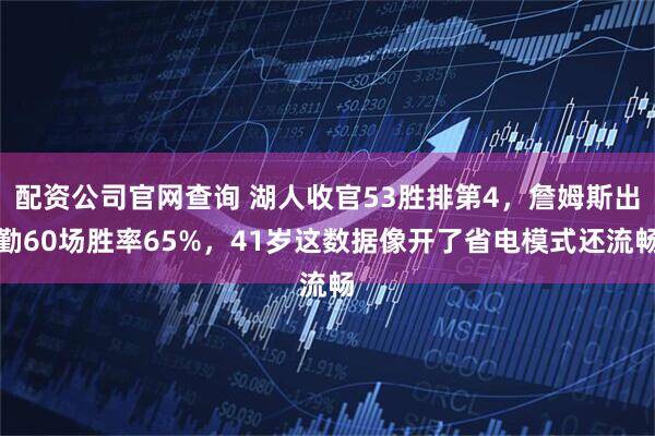 配资公司官网查询 湖人收官53胜排第4，詹姆斯出勤60场胜率65%，41岁这数据像开了省电模式还流畅