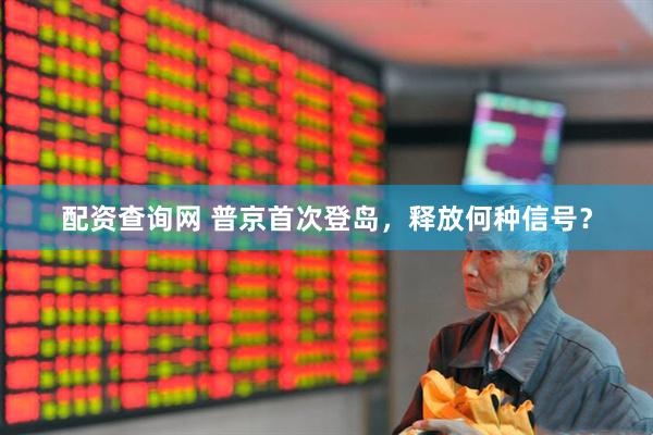 配资查询网 普京首次登岛，释放何种信号？